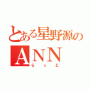 とある星野源のＡＮＮ（ら っ と）