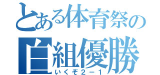 とある体育祭の白組優勝（いくぞ２－１）