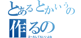 とあるとかいうの作るの（ゴールしてもいいよね）