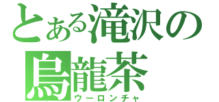 とある滝沢の烏龍茶（ウーロンチャ）