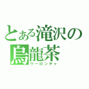 とある滝沢の烏龍茶（ウーロンチャ）