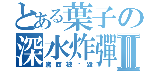 とある葉子の深水炸彈Ⅱ（黛西被擊毀）