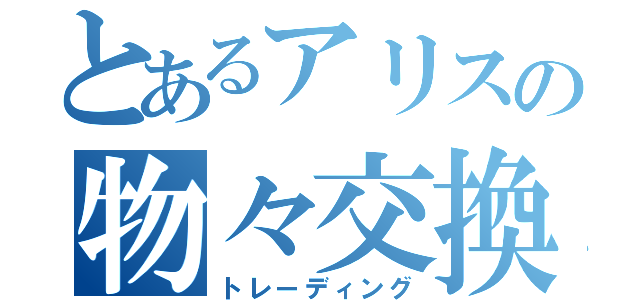 とあるアリスの物々交換（トレーディング）