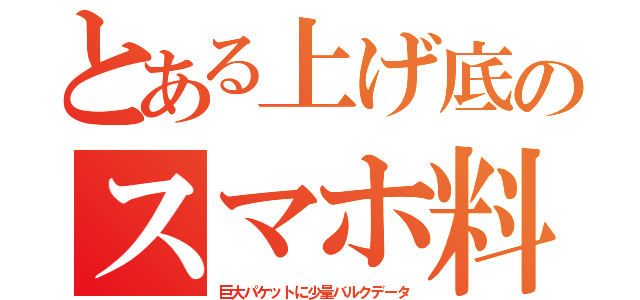 とある上げ底のスマホ料（巨大パケットに少量バルクデータ）