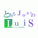 とあるＪｏＳｅのＬｕｉＳ（ＶＩＬＬＡＳＡＮＡ）