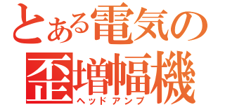 とある電気の歪増幅機（ヘッドアンプ）