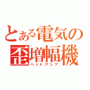 とある電気の歪増幅機（ヘッドアンプ）