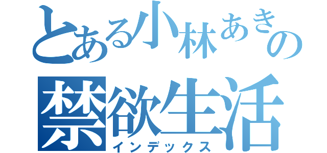 とある小林あきひさの禁欲生活（インデックス）