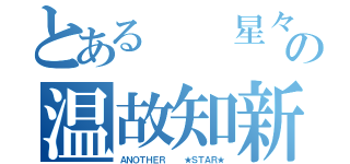 とある　　星々の温故知新（ＡＮＯＴＨＥＲ   ★ＳＴＡＲ★）