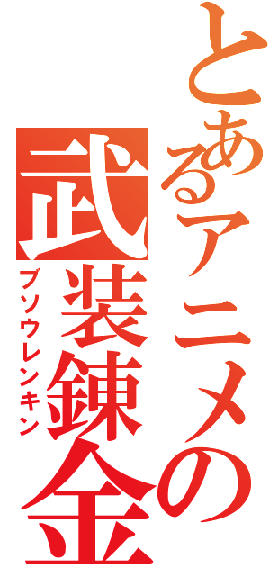 とあるアニメの武装錬金（ブソウレンキン）