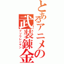 とあるアニメの武装錬金（ブソウレンキン）