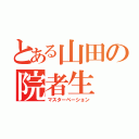 とある山田の院者生（マスターベーション）