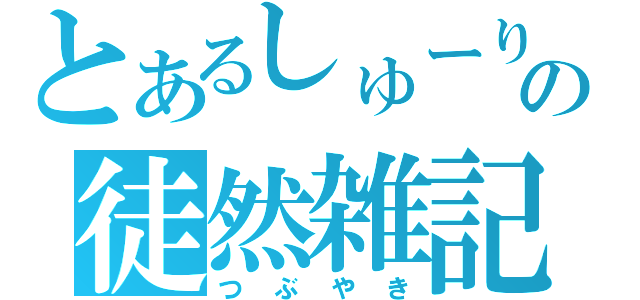 とあるしゅーりの徒然雑記（つぶやき）