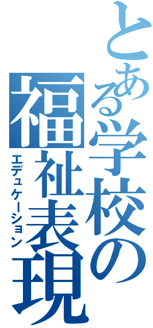 とある学校の福祉表現（エデュケーション）