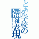 とある学校の福祉表現（エデュケーション）