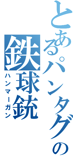 とあるパンタグリュエルの鉄球銃（ハンマーガン）