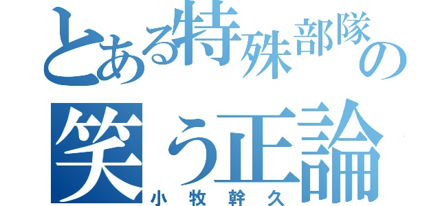 とある特殊部隊の笑う正論（小牧幹久）