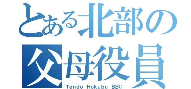 とある北部の父母役員（Ｔｅｎｄｏ Ｈｏｋｕｂｕ ＢＢＣ）