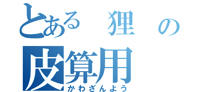 とある 狸 の皮算用（かわざんよう）