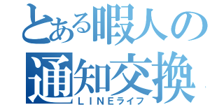 とある暇人の通知交換（ＬＩＮＥライフ）