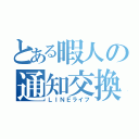 とある暇人の通知交換（ＬＩＮＥライフ）