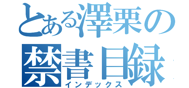 とある澤栗の禁書目録（インデックス）