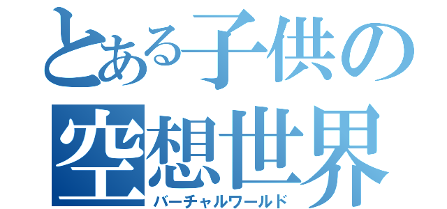 とある子供の空想世界（バーチャルワールド）