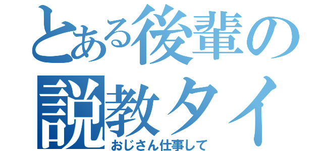 とある後輩の説教タイム（おじさん仕事して）