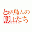 とある鳥人の戦士たち（ジェットマン）