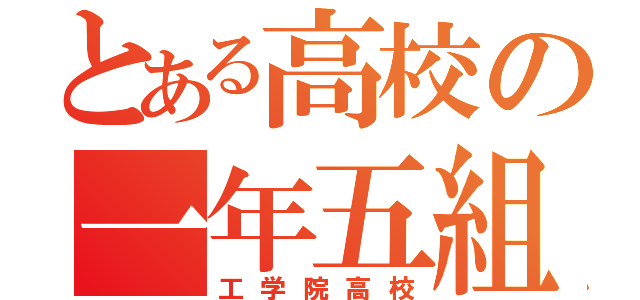 とある高校の一年五組（工学院高校）