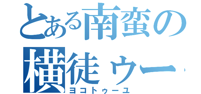 とある南蛮の横徒ゥー癒（ヨコトゥーユ）