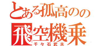 とある孤高のの飛空機乗り（千々石武夫）