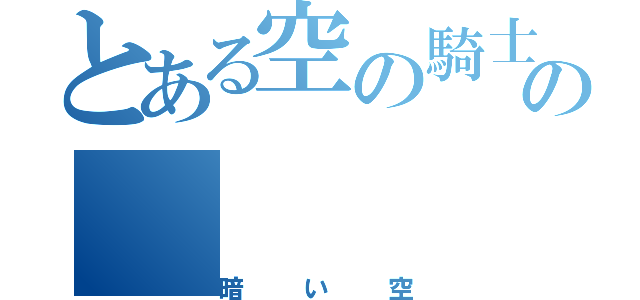 とある空の騎士の（暗い空）