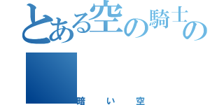 とある空の騎士の（暗い空）