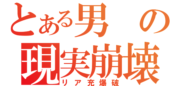 とある男の現実崩壊（リア充爆破）