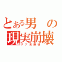 とある男の現実崩壊（リア充爆破）