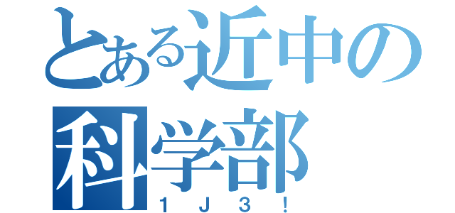 とある近中の科学部（１Ｊ３！）