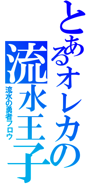 とあるオレカの流水王子（流水の勇者フロウ）