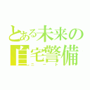 とある未来の自宅警備員（ニート）