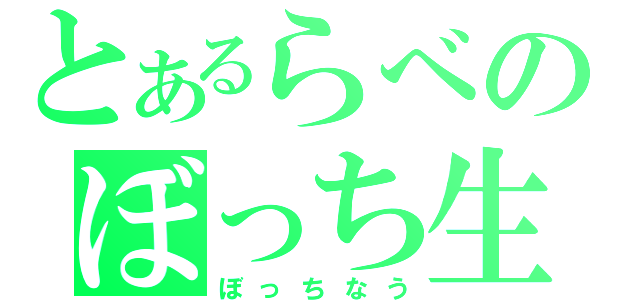 とあるらべのぼっち生（ぼっちなう）