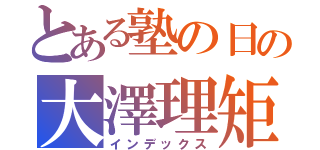 とある塾の日の大澤理矩（インデックス）