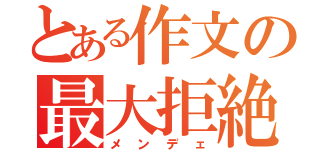 とある作文の最大拒絶（メンデェ）