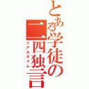 とある学徒の二四独言（リアルタイム）