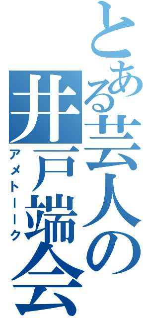 とある芸人の井戸端会議（アメトーーク）