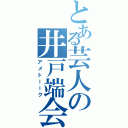 とある芸人の井戸端会議（アメトーーク）