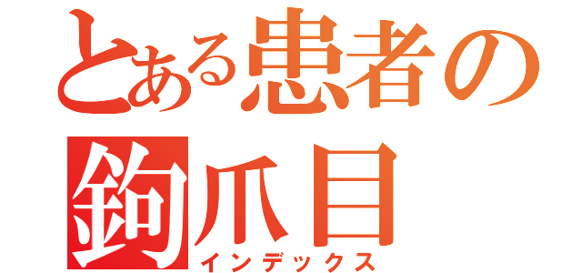 とある患者の鉤爪目 録（インデックス）