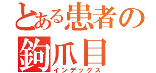 とある患者の鉤爪目 録（インデックス）