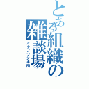 とある組織の雑談場（アクノソシキ団）