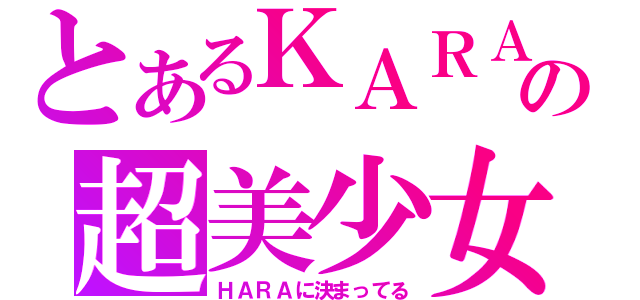 とあるＫＡＲＡの超美少女（ＨＡＲＡに決まってる）