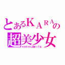 とあるＫＡＲＡの超美少女（ＨＡＲＡに決まってる）